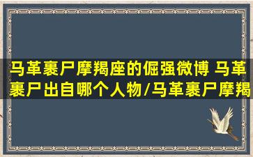 马革裹尸摩羯座的倔强微博 马革裹尸出自哪个人物/马革裹尸摩羯座的倔强微博 马革裹尸出自哪个人物-我的网站